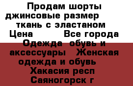 Продам шорты джинсовые размер 44 -46 ткань с эластаном › Цена ­ 700 - Все города Одежда, обувь и аксессуары » Женская одежда и обувь   . Хакасия респ.,Саяногорск г.